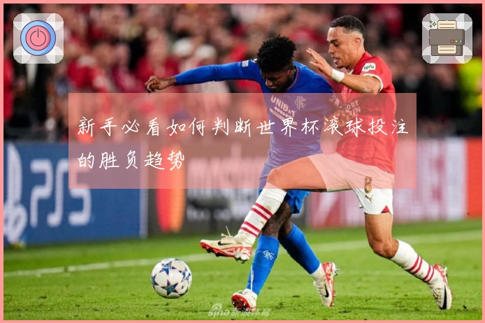 新手必看如何判断世界杯滚球投注的胜负趋势