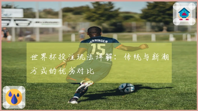 世界杯投注玩法详解：传统与新潮方式的优劣对比