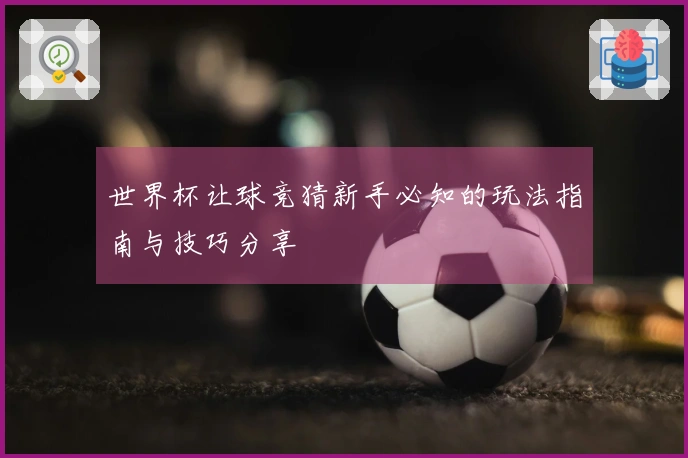 世界杯让球竞猜新手必知的玩法指南与技巧分享