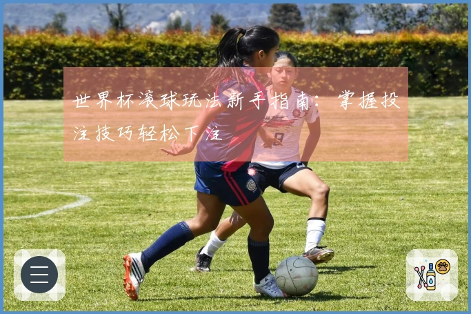 世界杯滚球玩法新手指南：掌握投注技巧轻松下注