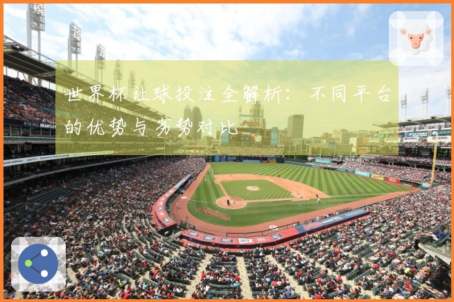世界杯让球投注全解析：不同平台的优势与劣势对比