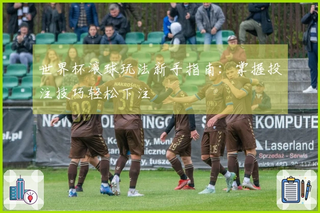 世界杯滚球玩法新手指南：掌握投注技巧轻松下注