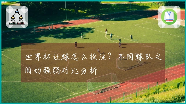 世界杯让球怎么投注？不同球队之间的强弱对比分析