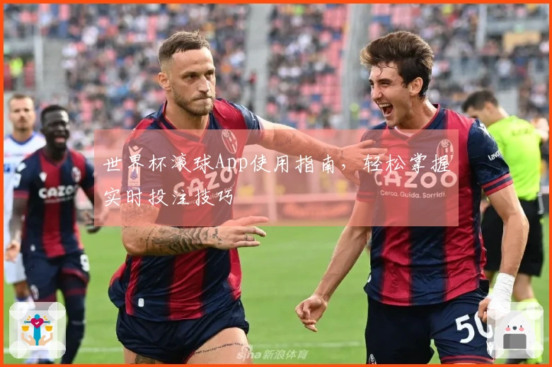 世界杯滚球App使用指南，轻松掌握实时投注技巧