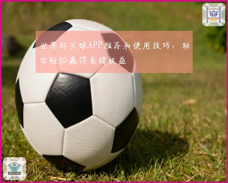 世界杯买球APP推荐和使用技巧，助你轻松赢得竞猜收益